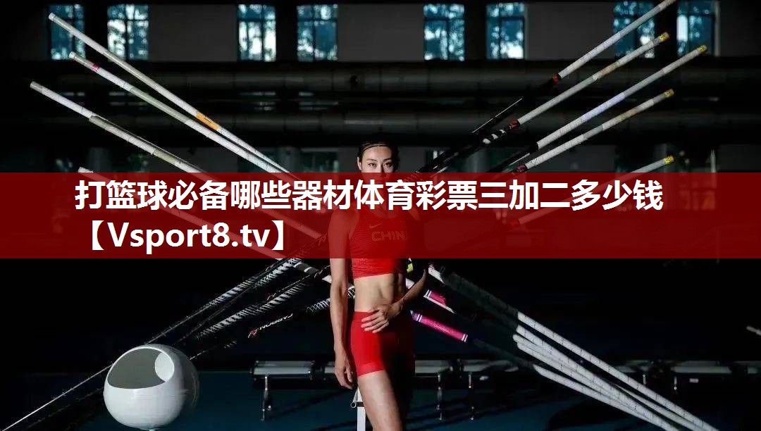 打篮球必备哪些器材体育彩票三加二多少钱