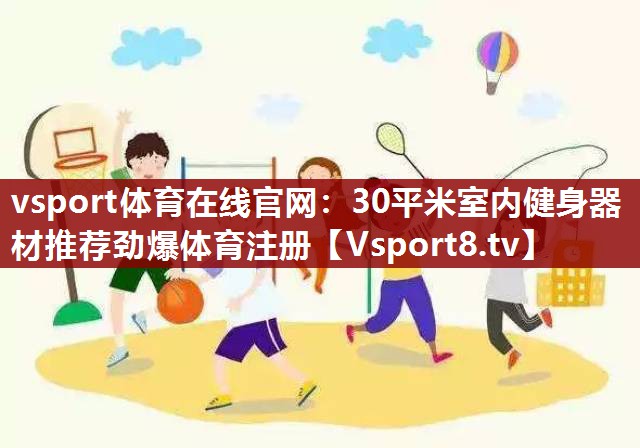 vsport体育在线官网：30平米室内健身器材推荐劲爆体育注册