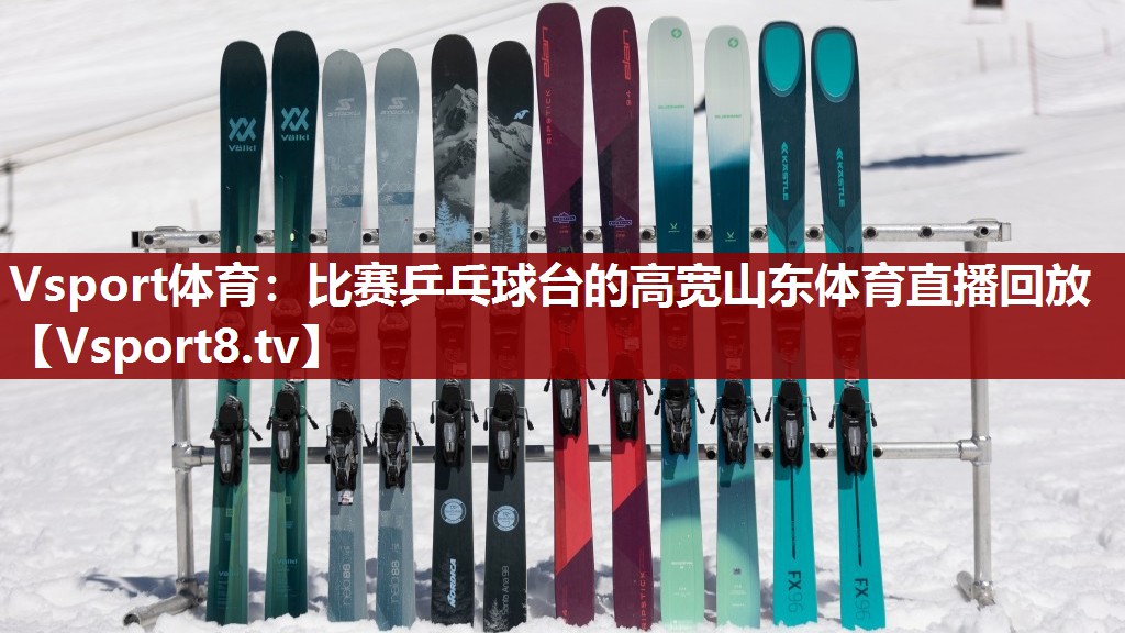 Vsport体育：比赛乒乓球台的高宽山东体育直播回放