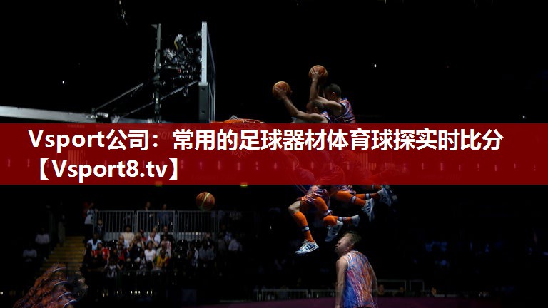 Vsport公司：常用的足球器材体育球探实时比分