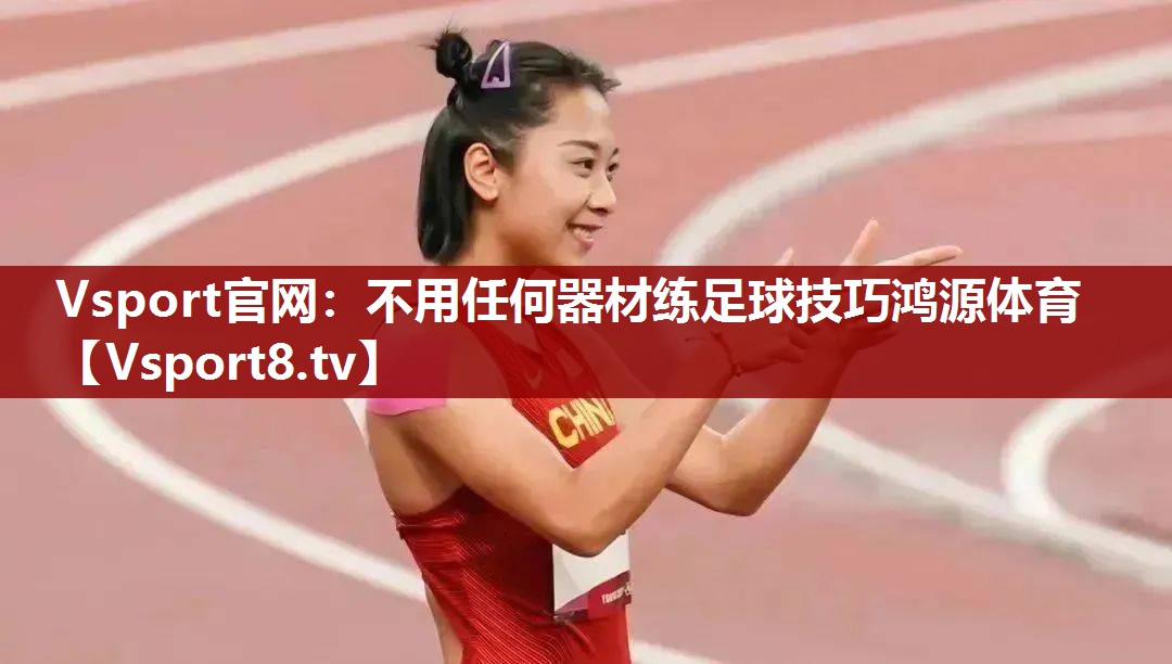 Vsport官网：不用任何器材练足球技巧鸿源体育