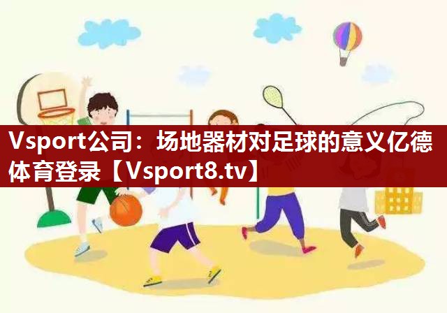 Vsport公司：场地器材对足球的意义亿德体育登录