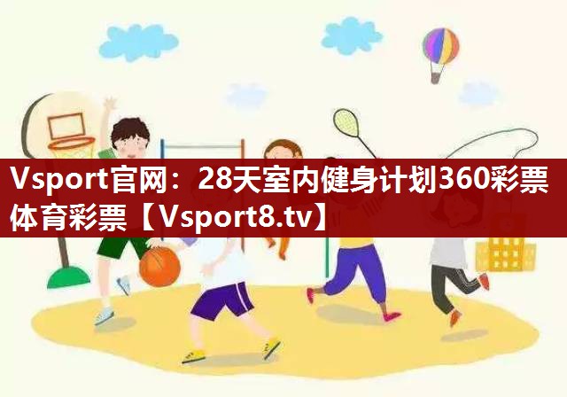 Vsport官网：28天室内健身计划360彩票体育彩票