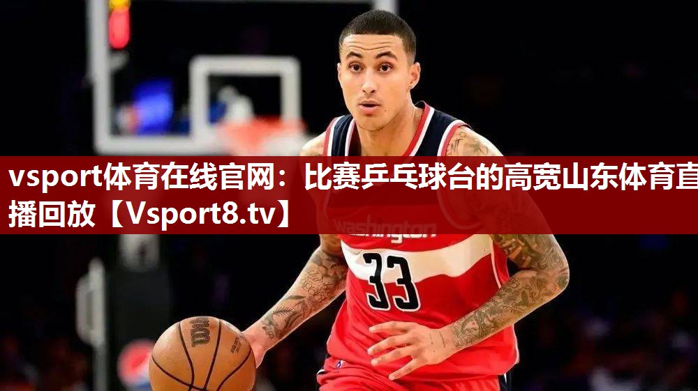 vsport体育在线官网：比赛乒乓球台的高宽山东体育直播回放