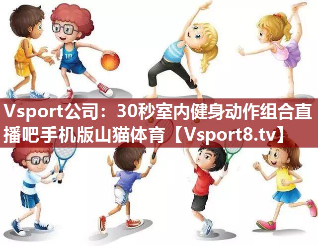 Vsport公司：30秒室内健身动作组合直播吧手机版山猫体育