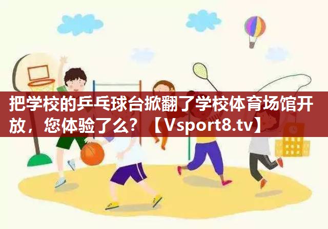 把学校的乒乓球台掀翻了学校体育场馆开放，您体验了么？