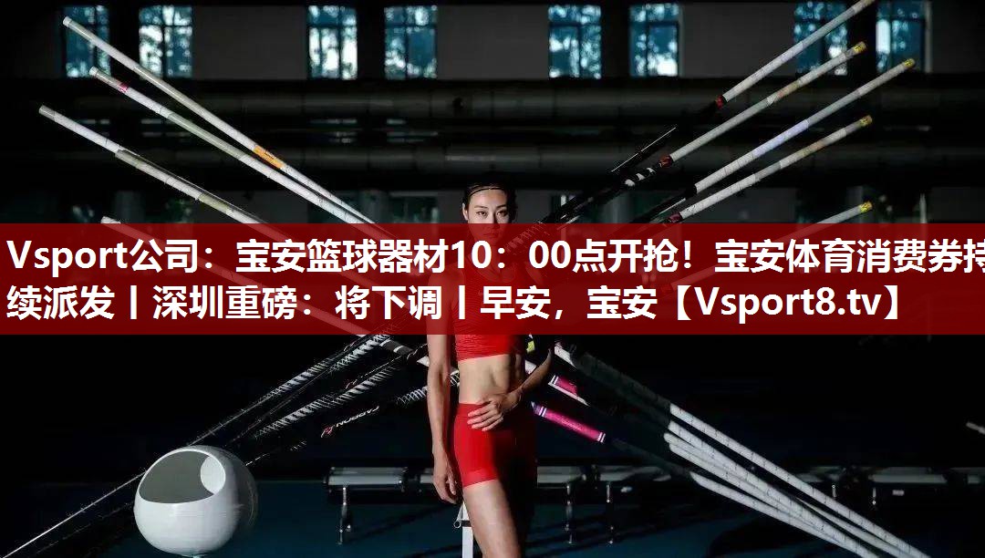 Vsport公司：宝安篮球器材10：00点开抢！宝安体育消费券持续派发丨深圳重磅：将下调丨早安，宝安