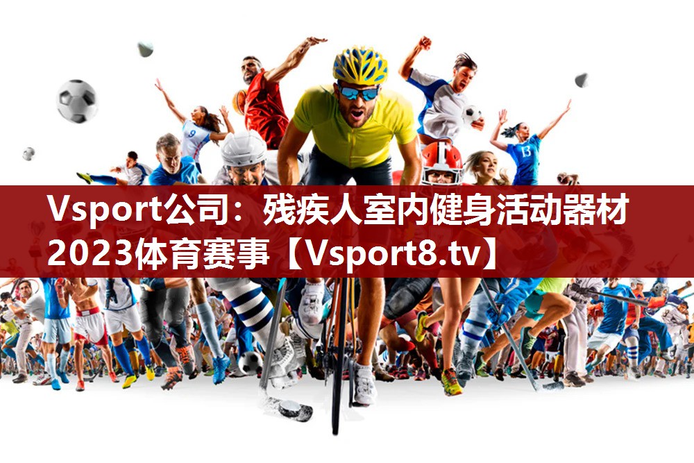 Vsport公司：残疾人室内健身活动器材2023体育赛事