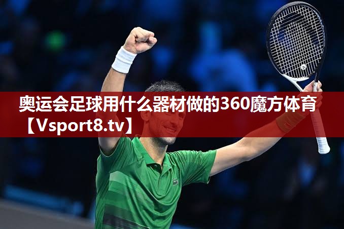 奥运会足球用什么器材做的360魔方体育