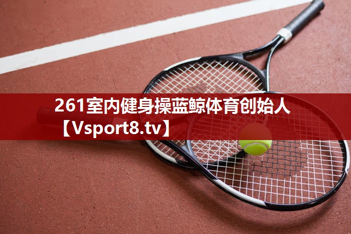 261室内健身操蓝鲸体育创始人