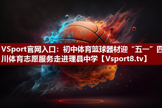 VSport官网入口：初中体育篮球器材迎“五一”四川体育志愿服务走进理县中学