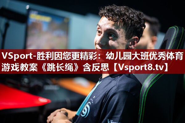 VSport-胜利因您更精彩：幼儿园大班优秀体育游戏教案《跳长绳》含反思