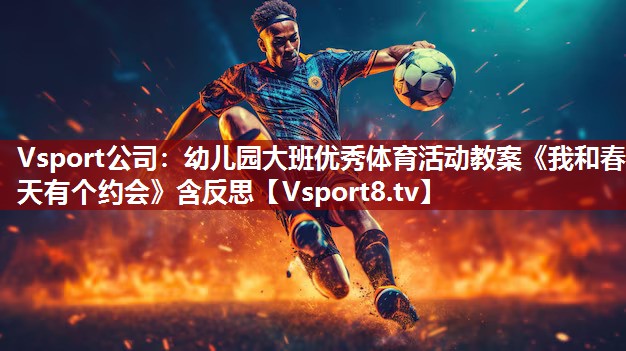Vsport公司：幼儿园大班优秀体育活动教案《我和春天有个约会》含反思