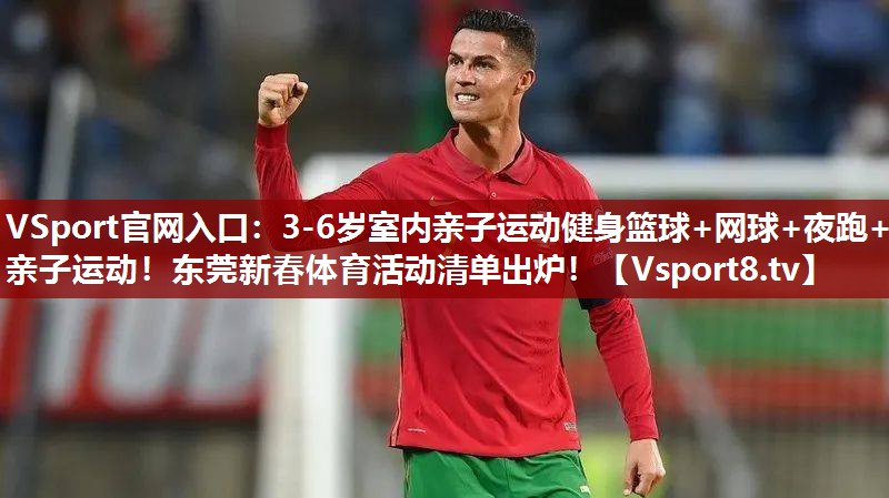 VSport官网入口：3-6岁室内亲子运动健身篮球+网球+夜跑+亲子运动！东莞新春体育活动清单出炉！