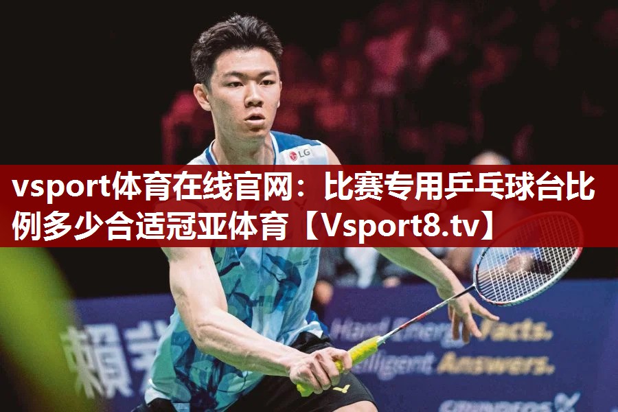 vsport体育在线官网：比赛专用乒乓球台比例多少合适冠亚体育