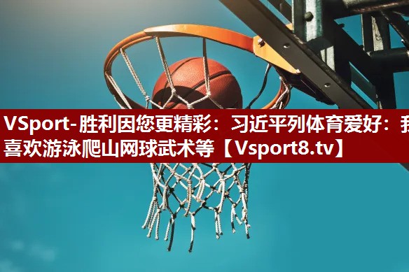 VSport-胜利因您更精彩：习近平列体育爱好：我喜欢游泳爬山网球武术等