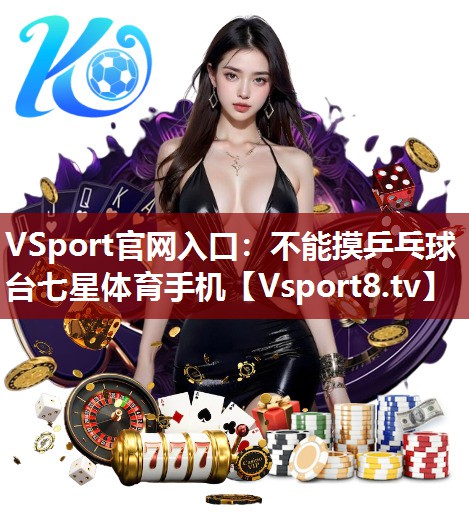 VSport官网入口：不能摸乒乓球台七星体育手机