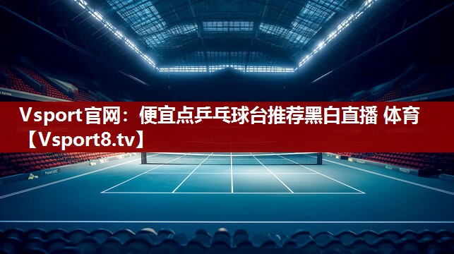 Vsport官网：便宜点乒乓球台推荐黑白直播 体育
