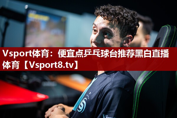 Vsport体育：便宜点乒乓球台推荐黑白直播 体育