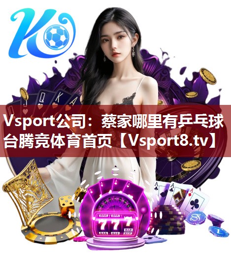 Vsport公司：蔡家哪里有乒乓球台腾竞体育首页