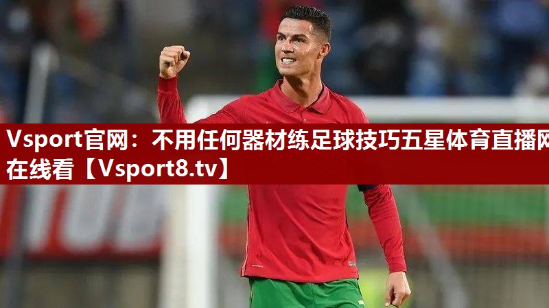Vsport官网：不用任何器材练足球技巧五星体育直播网在线看