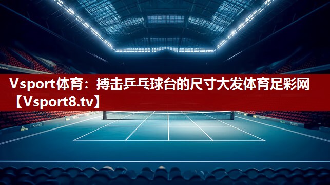 Vsport体育：搏击乒乓球台的尺寸大发体育足彩网