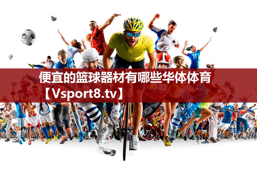 便宜的篮球器材有哪些华体体育