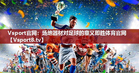Vsport官网：场地器材对足球的意义即胜体育官网