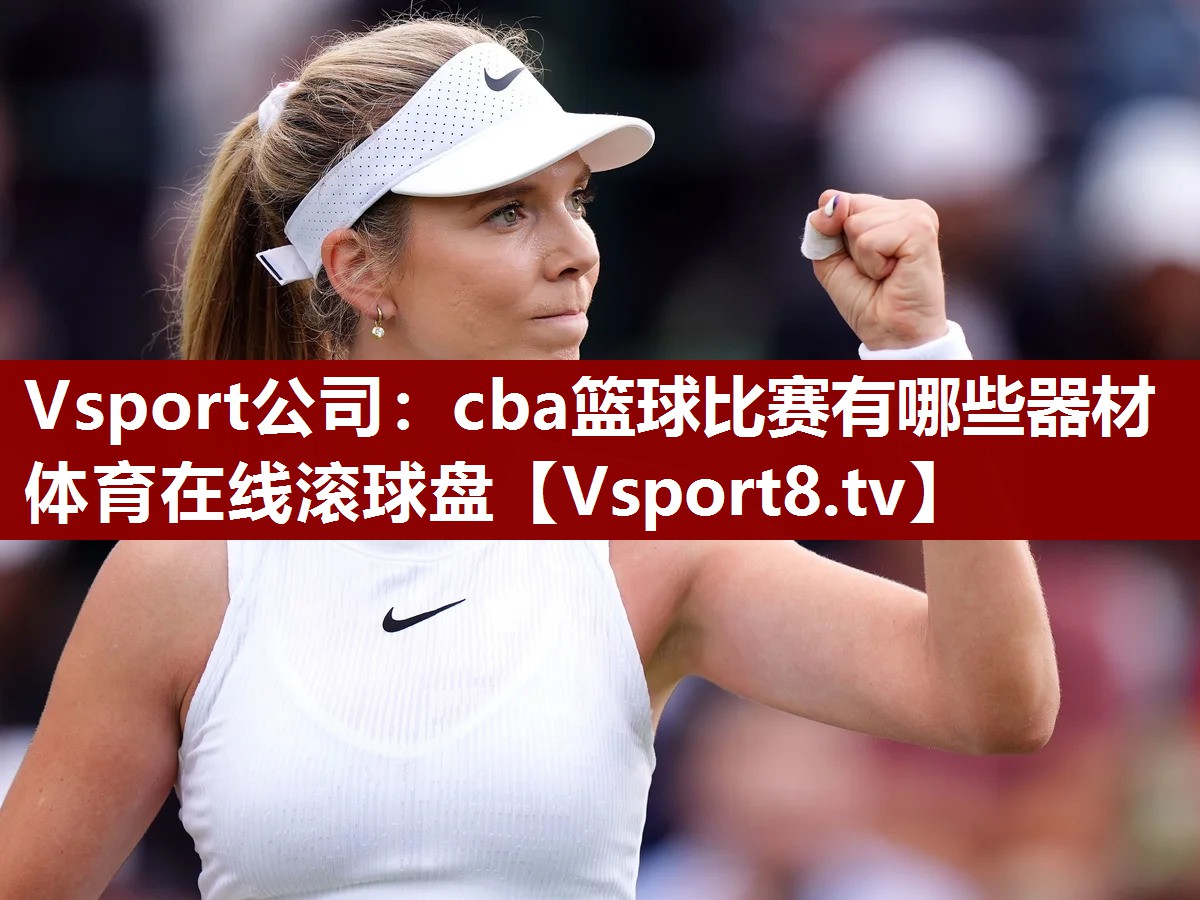 Vsport公司：cba篮球比赛有哪些器材体育在线滚球盘