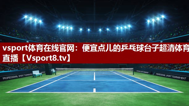 vsport体育在线官网：便宜点儿的乒乓球台子超清体育直播