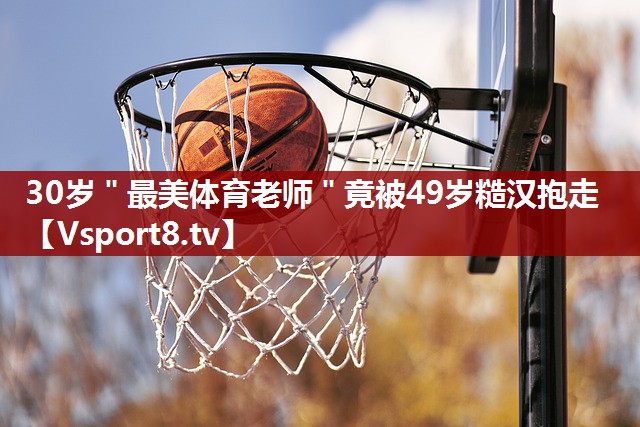 30岁＂最美体育老师＂竟被49岁糙汉抱走