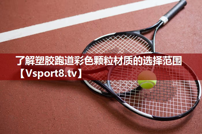 了解塑胶跑道彩色颗粒材质的选择范围