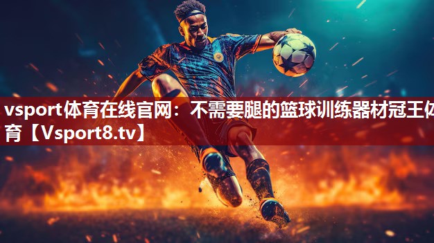 vsport体育在线官网：不需要腿的篮球训练器材冠王体育