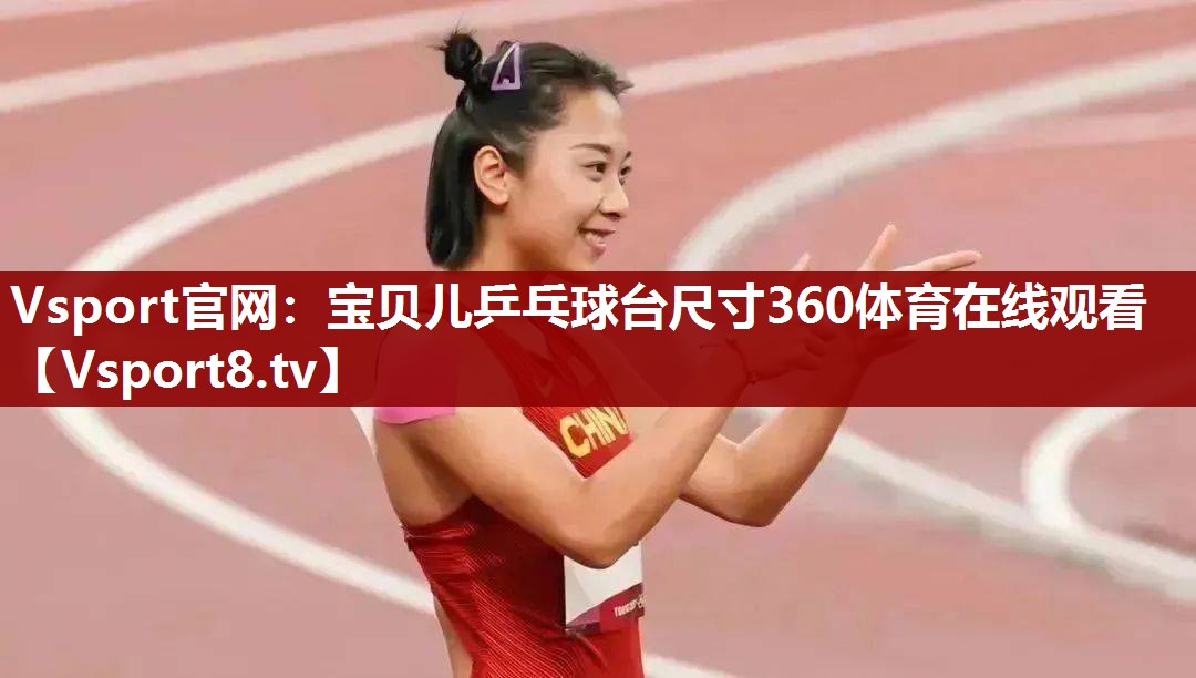 Vsport官网：宝贝儿乒乓球台尺寸360体育在线观看