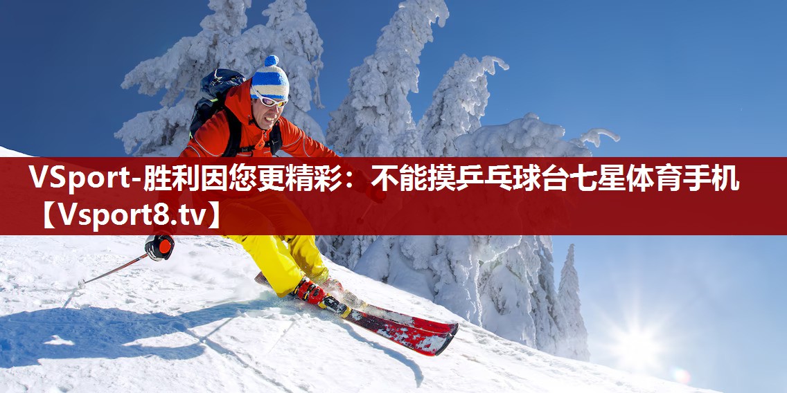 VSport-胜利因您更精彩：不能摸乒乓球台七星体育手机