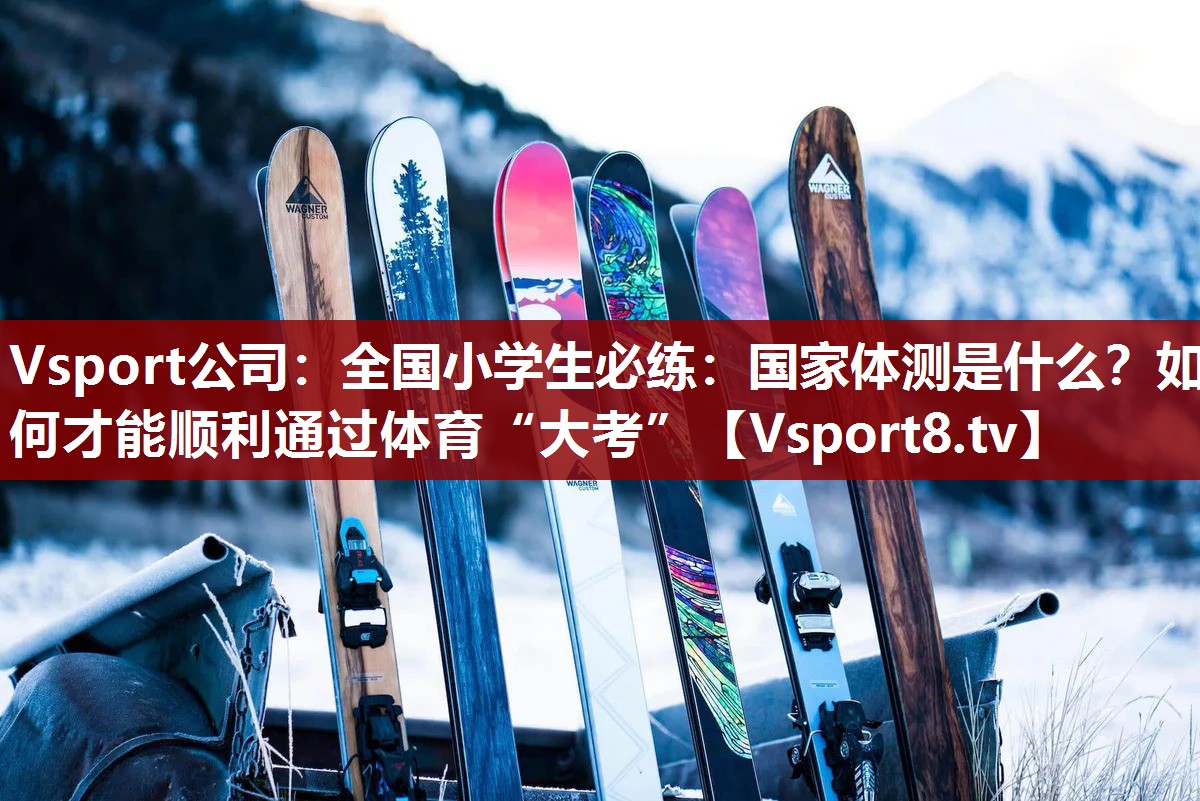 Vsport公司：全国小学生必练：国家体测是什么？如何才能顺利通过体育“大考”