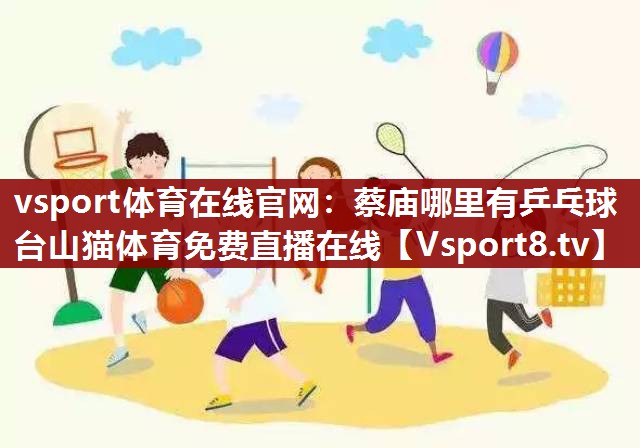 vsport体育在线官网：蔡庙哪里有乒乓球台山猫体育免费直播在线