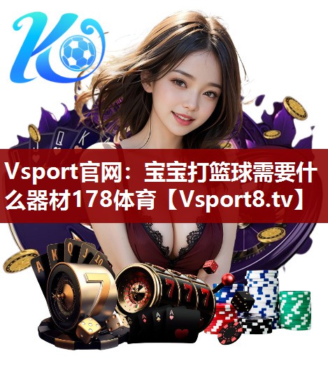 Vsport官网：宝宝打篮球需要什么器材178体育