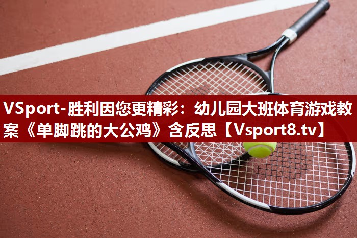 VSport-胜利因您更精彩：幼儿园大班体育游戏教案《单脚跳的大公鸡》含反思
