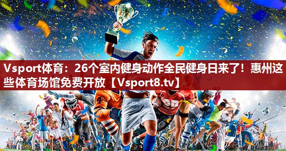 Vsport体育：26个室内健身动作全民健身日来了！惠州这些体育场馆免费开放