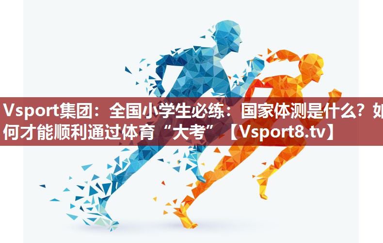 Vsport集团：全国小学生必练：国家体测是什么？如何才能顺利通过体育“大考”