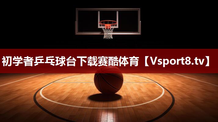 初学者乒乓球台下载赛酷体育