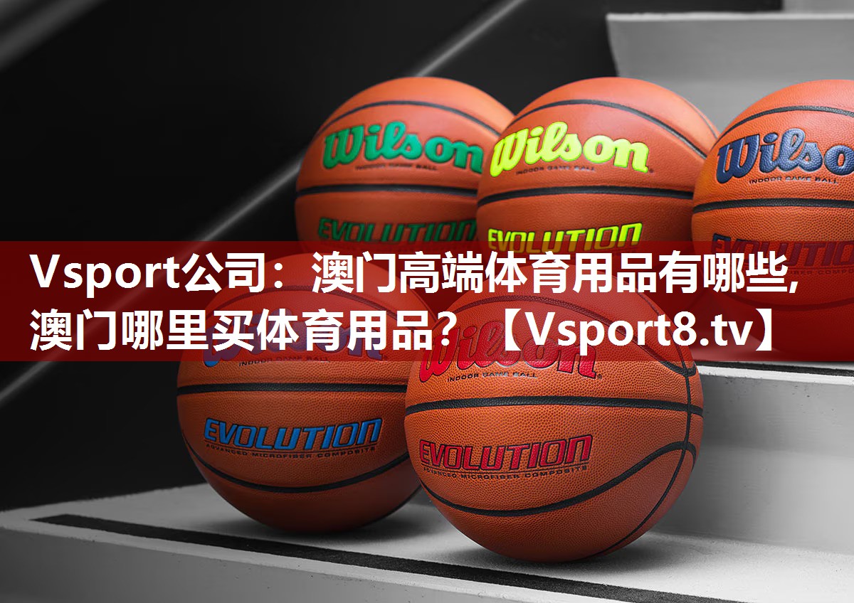 Vsport公司：澳门高端体育用品有哪些,澳门哪里买体育用品？