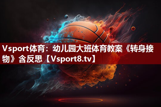 Vsport体育：幼儿园大班体育教案《转身接物》含反思