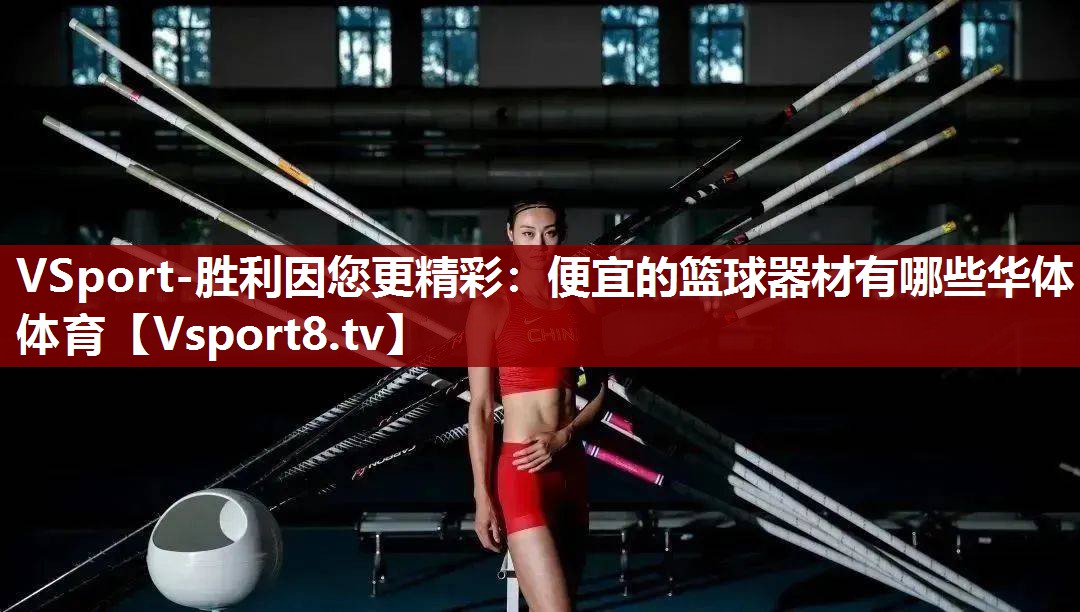 VSport-胜利因您更精彩：便宜的篮球器材有哪些华体体育