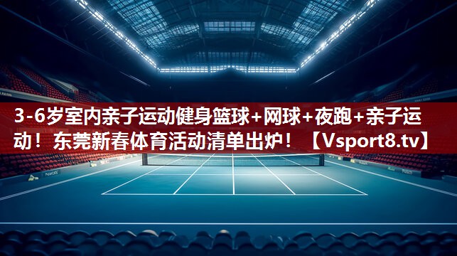 3-6岁室内亲子运动健身篮球+网球+夜跑+亲子运动！东莞新春体育活动清单出炉！