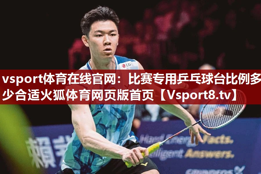 vsport体育在线官网：比赛专用乒乓球台比例多少合适火狐体育网页版首页