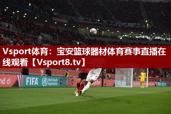 Vsport体育：宝安篮球器材体育赛事直播在线观看