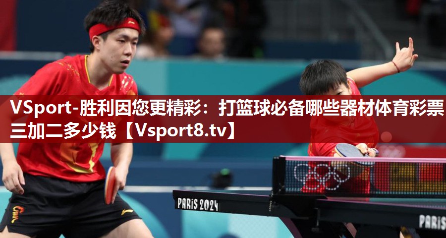 VSport-胜利因您更精彩：打篮球必备哪些器材体育彩票三加二多少钱