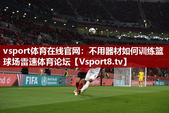 vsport体育在线官网：不用器材如何训练篮球场雷速体育论坛